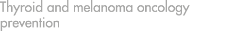 Thyroid and melanoma oncology prevention
